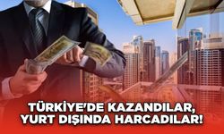 Türkiye'de Kazandılar, Yurt Dışında Harcadılar! 50 Milyar TL’lik Gayrimenkul Aldılar