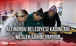 Altınordu Belediyesi Kadınları Meslek Sahibi Yapıyor