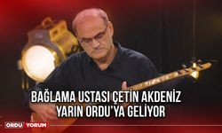 Bağlama Ustası Çetin Akdeniz, Yarın Ordu’ya Geliyor