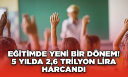 Eğitimde Yeni Bir Dönem! 5 Yılda 2,6 Trilyon Lira Harcandı