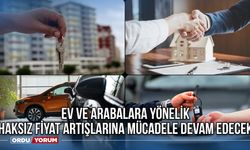 Ev ve arabalara yönelik haksız fiyat artışlarına mücadele devam edecek