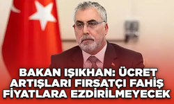 Bakan Işıkhan: Ücret Artışları Fırsatçı Fahiş Fiyatlara Ezdirilmeyecek