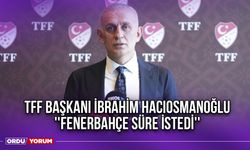 TFF Başkanı İbrahim Hacıosmanoğlu ''Fenerbahçe Süre İstedi''