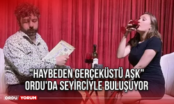 "Haybeden Gerçeküstü Aşk" Ordu'da Seyirciyle Buluşuyor