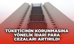 Tüketicinin korunmasına yönelik idari para cezaları artırıldı