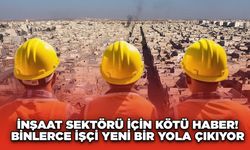 İnşaat Sektörü İçin Kötü Haber! Binlerce İşçi Yeni Bir Yola Çıkıyor