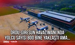 Ordu-Giresun Havalimanı'nda Yolcu Sayısı 800 Bine Yaklaştı Ama…