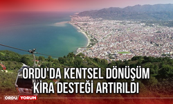 Ordu'da Kentsel Dönüşüm Kira Desteği Artırıldı