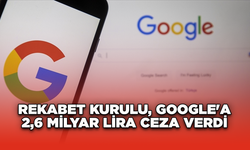 Rekabet Kurulu, Google'a 2,6 milyar lira ceza verdi