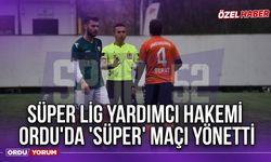 Süper Lig Yardımcı Hakemi, Ordu'da 'Süper' Maçı Yönetti