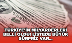 Türkiye'nin Milyarderleri Belli Oldu! Listede Büyük Sürpriz Var...