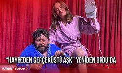 “Haybeden Gerçeküstü Aşk” Yeniden Ordu’da