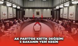 AK Parti’de Kritik Değişim! 5 Bakanın Yeri Kesin