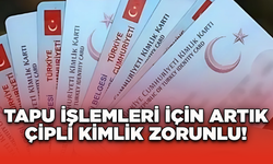 Tapu İşlemleri İçin Artık Çipli Kimlik Zorunlu!