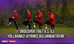 ''Orduspor 1967 A.Ş. ile Yollarımızı Ayırmış Bulunmaktayım''