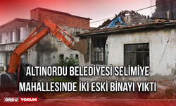 Altınordu Belediyesi Selimiye Mahallesinde İki Eski Binayı yıktı