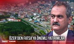 Özer’den Fatsa’ya Önemli Yatırımlar