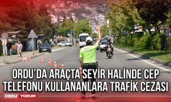 Ordu’da Araçta Seyir Halinde Cep Telefonu Kullananlara Trafik Cezası