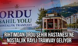 Rıhtımdan Ordu Şehir Hastanesi’ne Nostaljik Raylı Tramvay Geliyor