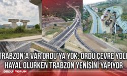 Trabzon’a Var Ordu’ya Yok: Ordu Çevre Yolu Hayal Olurken Trabzon Yenisini Yapıyor