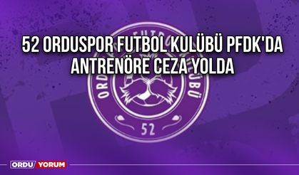 52 Orduspor Futbol Kulübü PFDK'da, Antrenöre Ceza Yolda