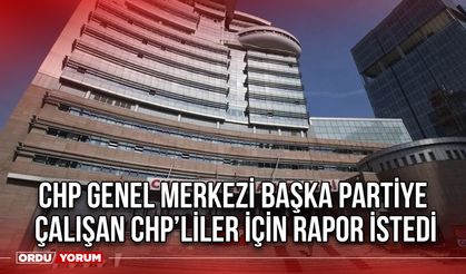 CHP Genel Merkezi Başka Partiye Çalışan CHP’liler için Rapor İstedi