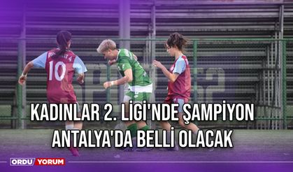 Kadınlar 2. Ligi'nde Şampiyon Antalya'da Belli Olacak