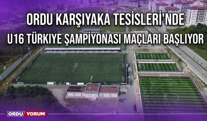 Ordu Karşıyaka Tesisleri'nde U16 Türkiye Şampiyonası Maçları Başlıyor