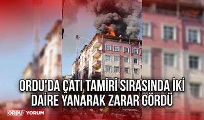 Ordu'da Çatı Tamiri Sırasında İki Daire Yanarak Zarar Gördü
