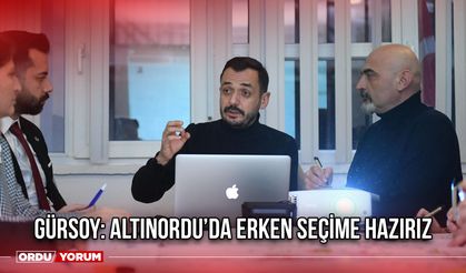 Gürsoy: Altınordu’da Erken Seçime Hazırız