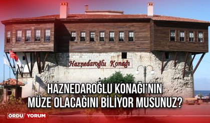 Haznedaroğlu Konağı’nın Müze Olacağını Biliyor Musunuz?