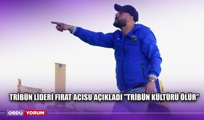 Tribün Lideri Fırat Acısu Açıkladı ''Tribün Kültürü Ölür''