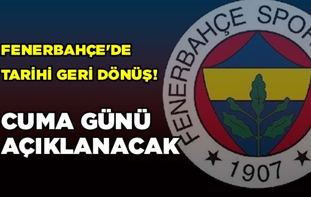 Fenerbahçe'de Tarihi Geri Dönüş! Cuma Günü Açıklanacak