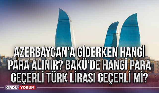Azerbaycan'a giderken hangi para alınır? Bakü'de hangi para geçerli Türk Lirası geçerli mi?