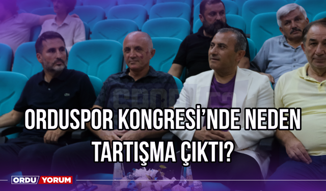 Orduspor Kongresi'nde Neden Tartışma Çıktı?
