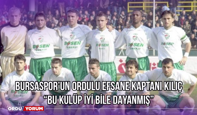 Bursaspor’un Ordulu Efsane Kaptanı Kılıç: ‘’Bu Kulüp İyi Bile Dayanmış’’