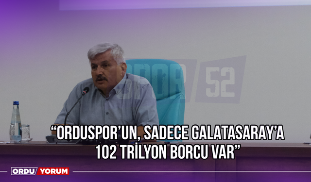 Yaşar Pamuk: ‘’Orduspor’un, Sadece Galatasaray’a 102 Trilyon Borcu Var’’