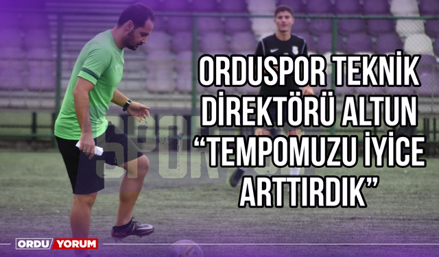Orduspor Teknik Direktörü Altun: ‘’Tempomuzu İyice Arttırdık’’