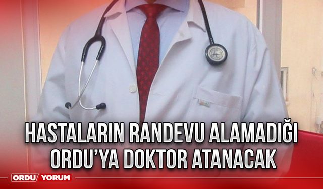 Hastaların Randevu Alamadığı Ordu'ya Doktor Atanacak! Ordu'lular müjde!