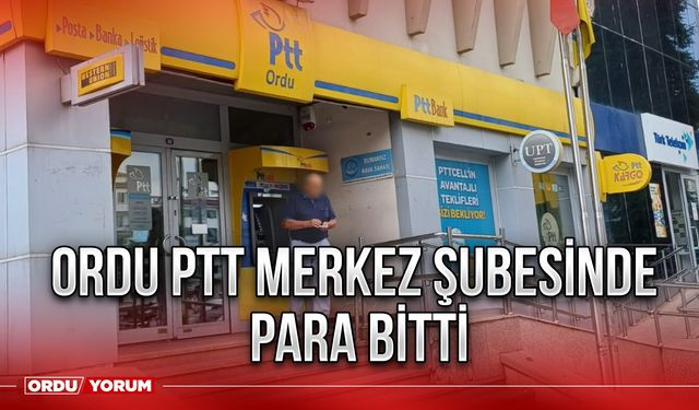 Ordu PTT Merkez Şubesinde para bitti