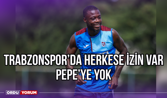 Trabzonspor'da Herkese İzin Var, Pepe'ye Yok