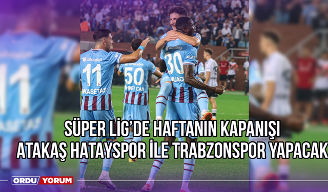 Süper Lig’de Haftanın Kapanışını Atakaş Hatayspor ile Trabzonspor Yapacak