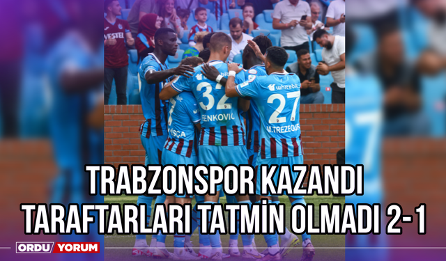 Trabzonspor Kazandı, Taraftarları Tatmin Olmadı 2-1