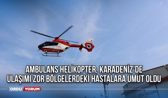 Ambulans helikopter, Karadeniz'de ulaşımı zor bölgelerdeki hastalara umut oldu