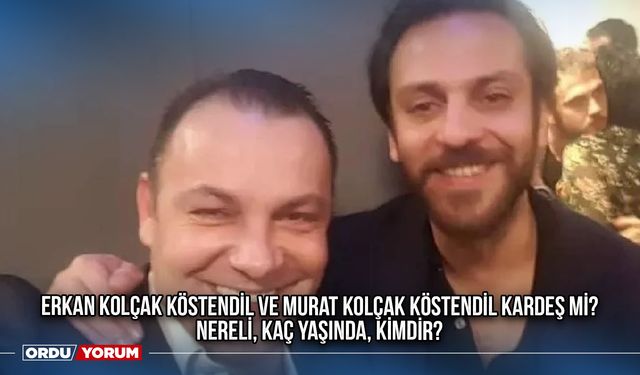 Erkan Kolçak Köstendil ve Murat Kolçak Köstendil kardeş mi? nereli, kaç yaşında, kimdir?