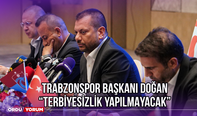 Trabzonspor Başkanı Doğan: ‘’Terbiyesizlik Yapılmayacak’’