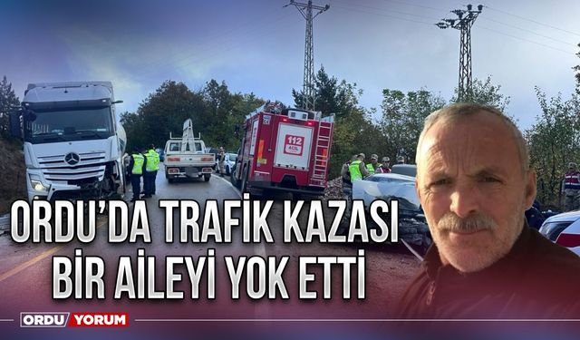 Ordu’da trafik kazası bir aileyi yok etti