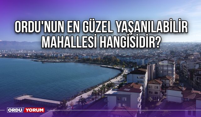 Ordu'nun en güzel yaşanılabilir mahallesi hangisidir?
