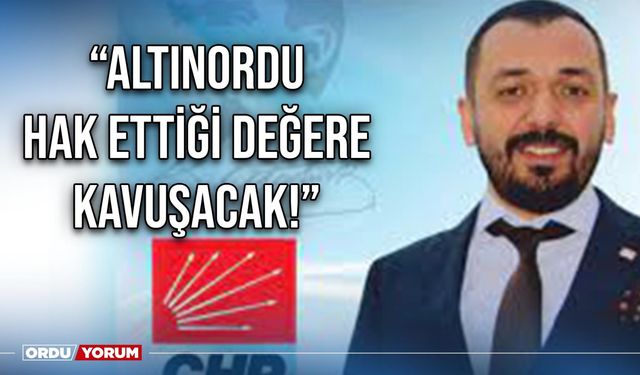 “Altınordu hak ettiği değere kavuşacak!”