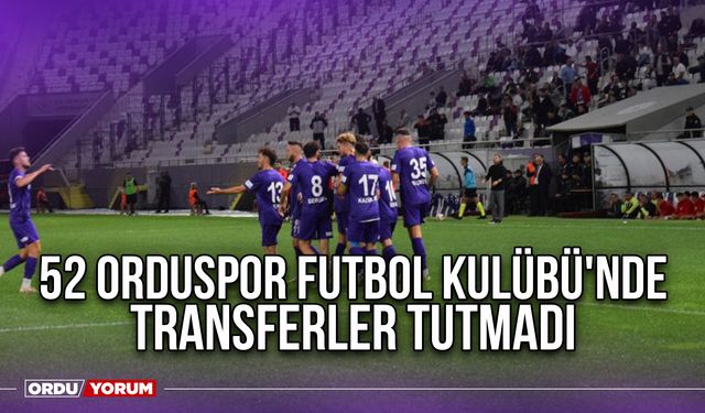 52 Orduspor Futbol Kulübü'nde Transferler Tutmadı